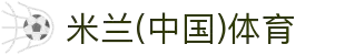 米兰体育(中国)官方网站-AC Milan Sports