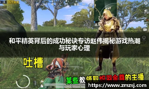 和平精英背后的成功秘诀专访赵伟揭秘游戏热潮与玩家心理