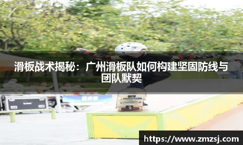滑板战术揭秘：广州滑板队如何构建坚固防线与团队默契