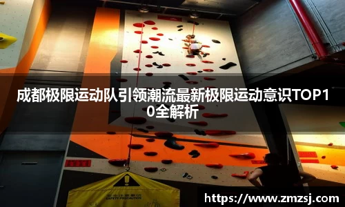 成都极限运动队引领潮流最新极限运动意识TOP10全解析