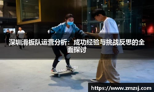 深圳滑板队运营分析：成功经验与挑战反思的全面探讨